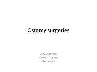 Ostomy surgeries
Chea Chan Hooi
General Surgeon
Sibu Hospital
 