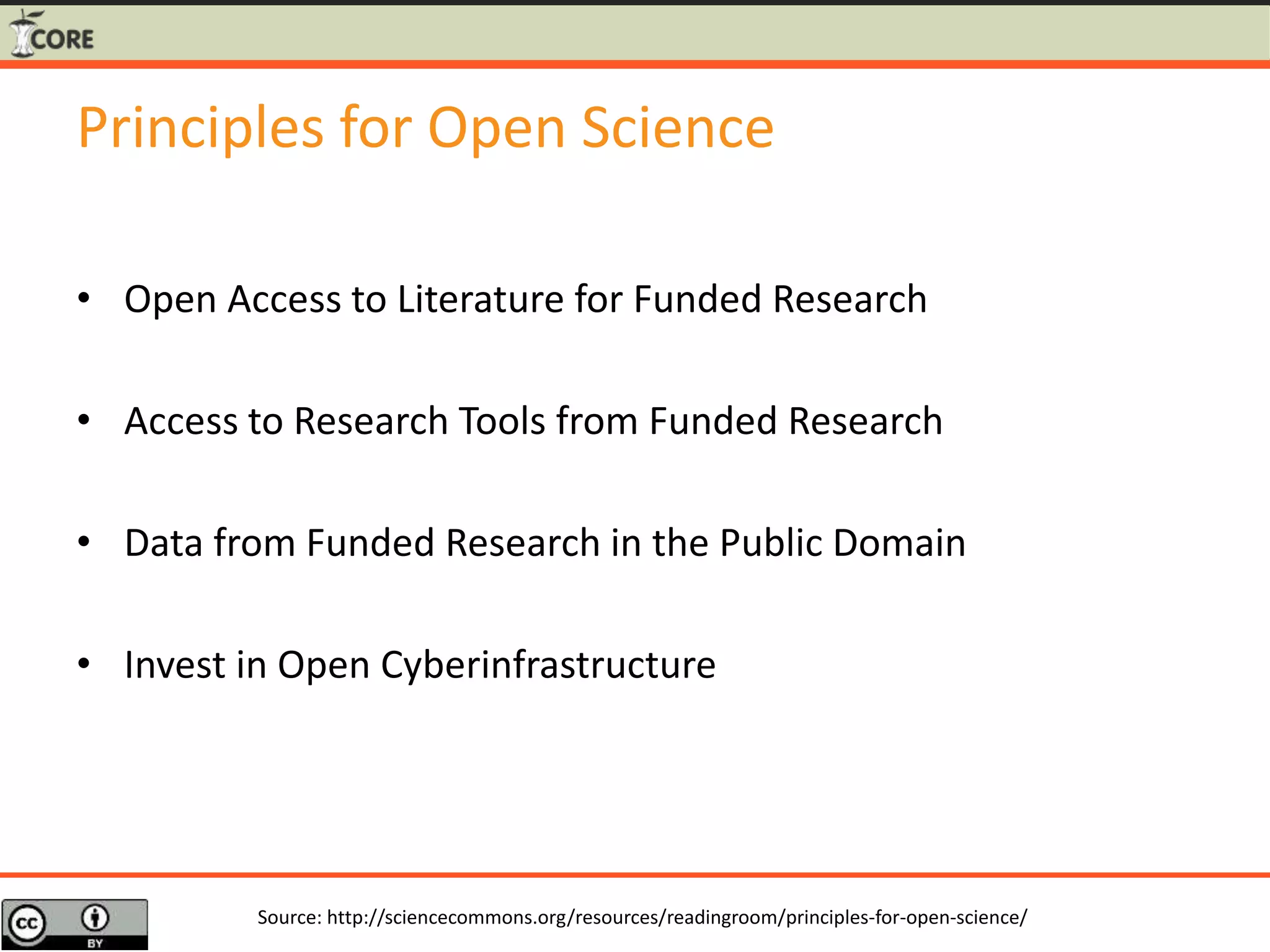 Principles for Open Science
• Open Access to Literature for Funded Research
• Access to Research Tools from Funded Research
• Data from Funded Research in the Public Domain
• Invest in Open Cyberinfrastructure
Source: http://sciencecommons.org/resources/readingroom/principles-for-open-science/
 