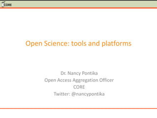 Open Science: tools and platforms
Dr. Nancy Pontika
Open Access Aggregation Officer
CORE
Twitter: @nancypontika
 
