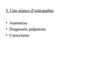5. Une séance d’ostéopathie

• Anamnèse
• Diagnostic palpatoire
• Corrections
 
