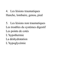 4. Les lésions traumatiques
Hanche, lombaire, genou, pied

5. Les lésions non traumatiques
Les troubles du systèmes digestif
Les points de cotés
L’hypothermie
La déshydratation
L’hypoglycémie
 