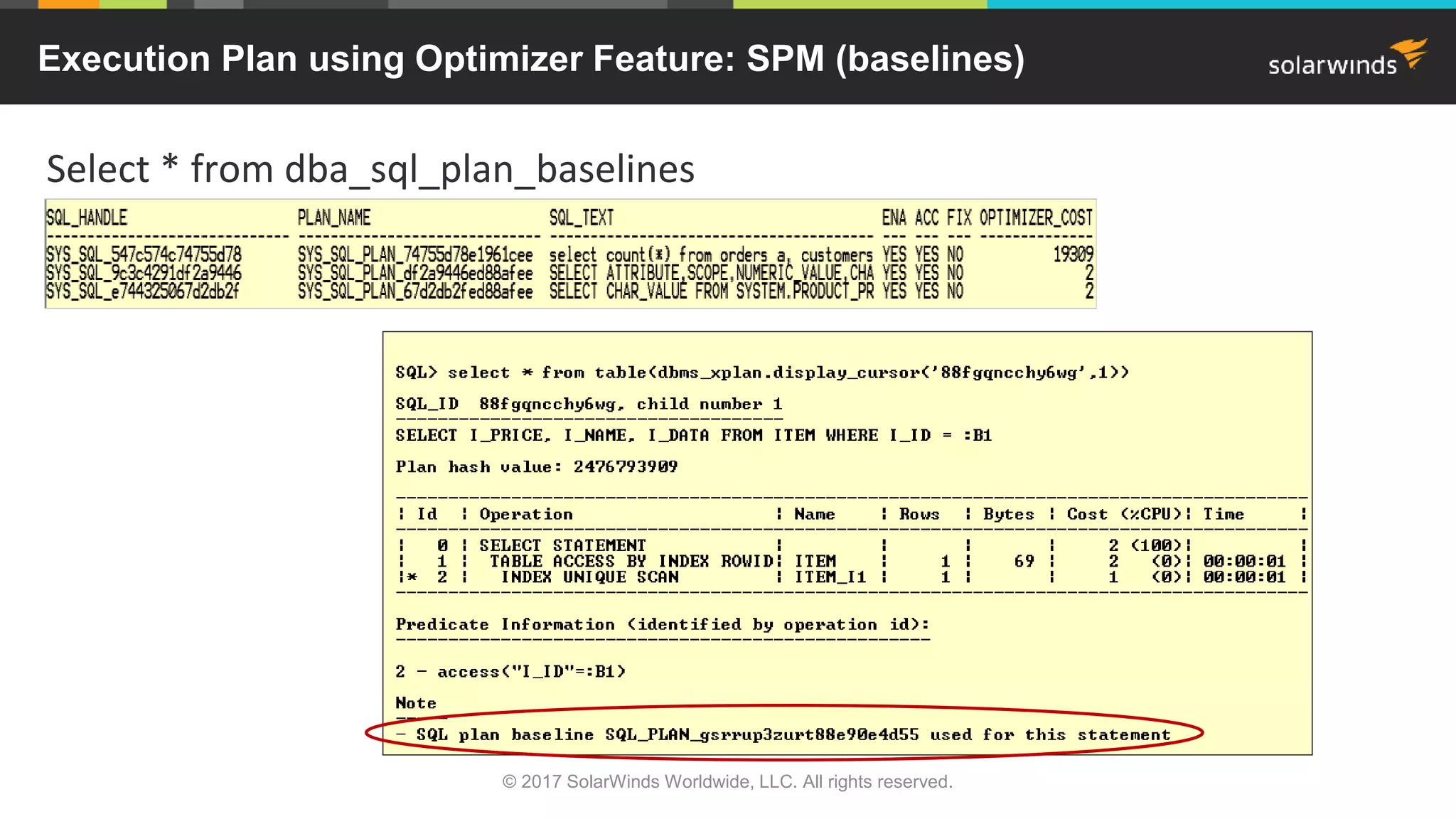 Execution Plan using Optimizer Feature: SPM (baselines) Select * from dba_sql_plan_baselines © 2017 SolarWinds Worldwide, LLC. All rights reserved. 