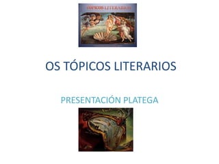 OS TÓPICOS LITERARIOS

  PRESENTACIÓN PLATEGA
 