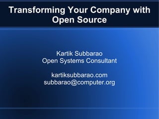 Kartik Subbarao Open Systems Consultant kartiksubbarao.com [email_address] Transforming Your Company with Open Source 