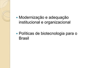

Modernização e adequação
institucional e organizacional



Políticas de biotecnologia para o
Brasil

 