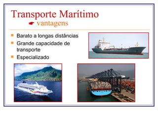 Transporte Marítimo
         vantagens
   Barato a longas distâncias
   Grande capacidade de
    transporte
   Especializado
 