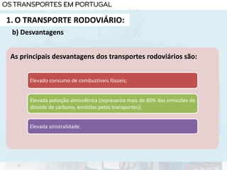 1. O TRANSPORTE RODOVIÁRIO:
b) Desvantagens
As principais desvantagens dos transportes rodoviários são:
Elevado consumo de combustíveis fósseis;
Elevada poluição atmosférica (representa mais de 80% das emissões de
dióxido de carbono, emitidas pelos transportes);
Elevada sinistralidade.
 