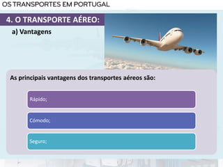As principais vantagens dos transportes aéreos são:
Rápido;
Cómodo;
Seguro;
a) Vantagens
4. O TRANSPORTE AÉREO:
 