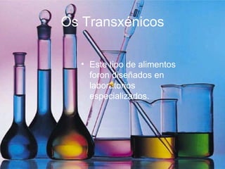 Os Transxénicos Este tipo de alimentos foron diseñados en laboratorios especializados. 