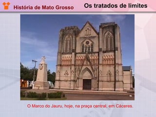 Os tratados de limites O Marco do Jauru, hoje, na praça central, em Cáceres. História de Mato Grosso 