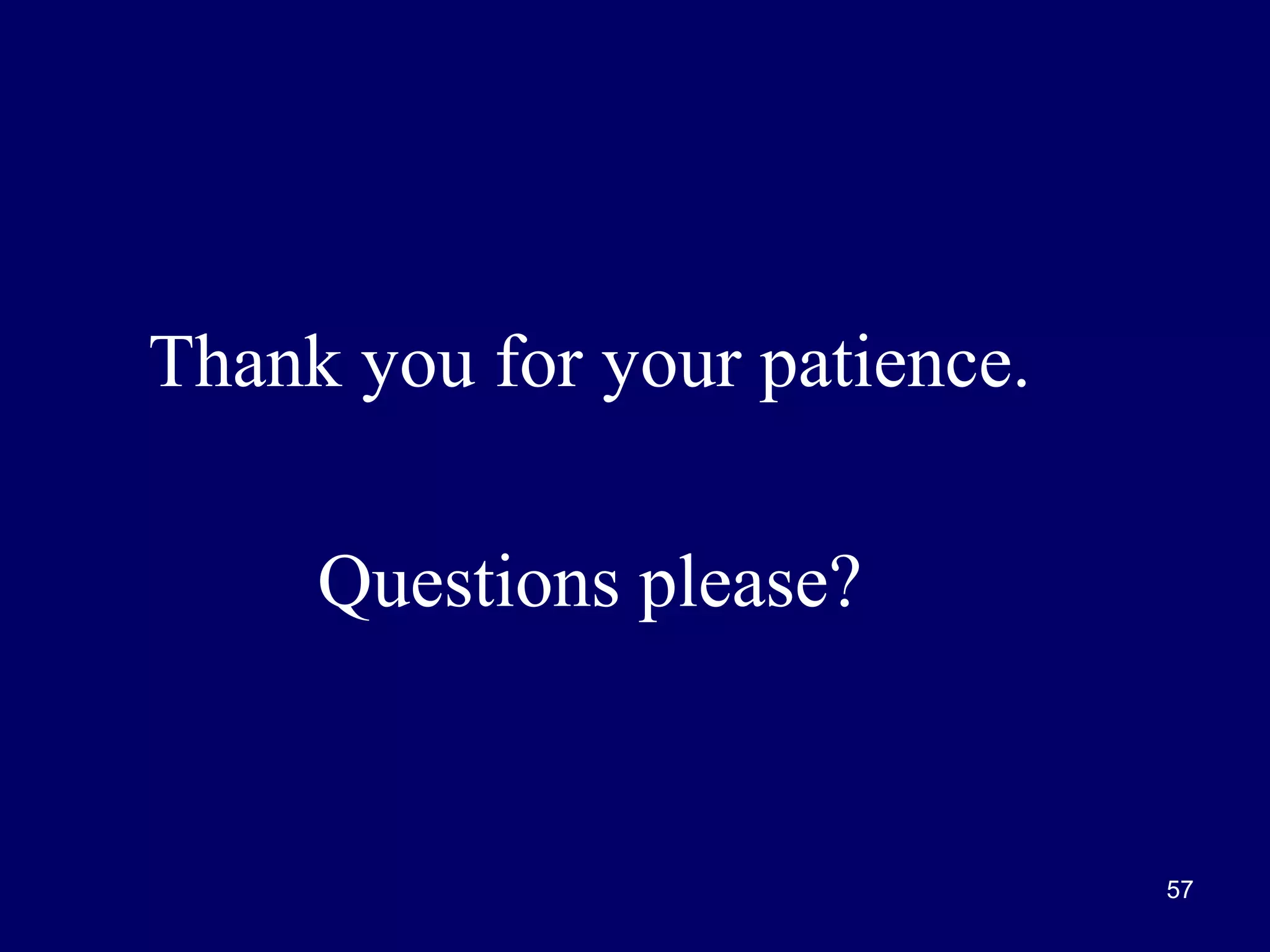 Thank you for your patience.
Questions please?

57

 