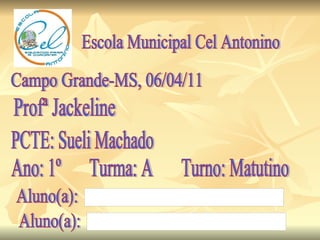 Escola Municipal Cel Antonino Campo Grande-MS, 06/04/11 Profª Jackeline PCTE: Sueli Machado Ano: 1º  Turma: A  Turno: Matutino Aluno(a): Aluno(a): 