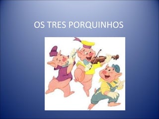 OS TRES PORQUINHOS
 