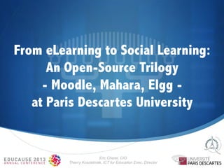 From eLearning to Social Learning:
An Open-Source Trilogy
- Moodle, Mahara, Elgg at Paris Descartes University

Eric Cherel, CIO
Thierry Koscielniak, ICT for Education Exec. Director

 
