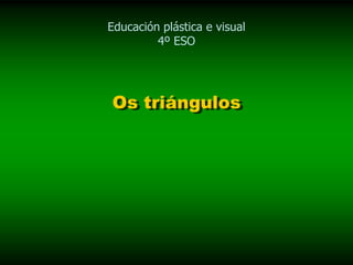 Educación plástica e visual
         4º ESO




Os triángulos
Os triángulos
 