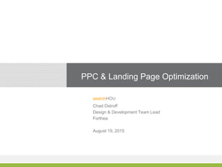 PPC & Landing Page Optimization
searchHOU
Chad Ostroff
Design & Development Team Lead
Forthea
August 19, 2015
 