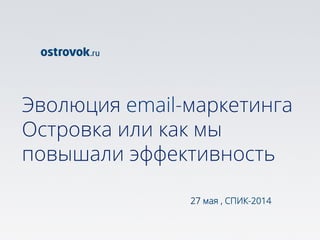Эволюция email-маркетинга
Островка или как мы
повышали эффективность
27 мая , СПИК-2014
 
