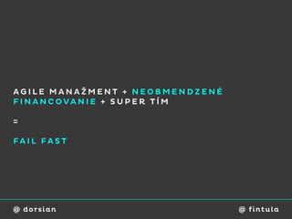AGILE MANAŽMENT + NEOBMENDZENÉ
FINANCOVANIE + SUPER TÍM

=

FAIL FAST




@ dorsian                        @ fi ntu l a
 