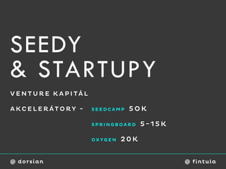SEEDY
& STARTUPY
V E N T U R E K A P I TÁL

A KC E L E RÁTO RY -        SEEDCAMP   5OK

                            SPRINGBOARD    5-15K

                            OXYGEN   20K


@ dorsian                                          @ fi ntu l a
 