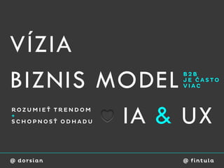 VÍZIA
BIZNIS MODEL       B2B
                   JE ČASTO
                   VIAC




+
        IA & UX
ROZUMIEŤ TRENDOM

SCHOPNOSŤ ODHADU




@ dorsian          @ fi ntu l a
 