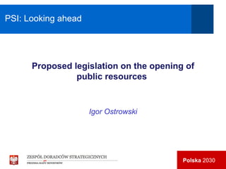 PSI: Looking ahead Proposed legislation on the opening of public resources   Igor Ostrowski 