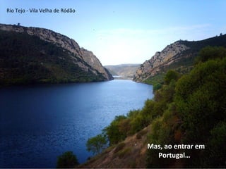 Mas, ao entrar em
Portugal…
Rio Tejo - Vila Velha de Ródão
 