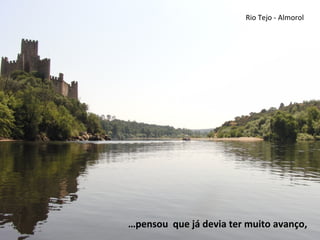 Rio Tejo - Almorol
…pensou que já devia ter muito avanço,
 
