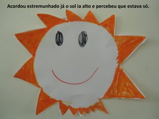 Acordou estremunhado já o sol ia alto e percebeu que estava só.
 