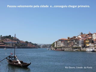 Passou velozmente pela cidade e…conseguiu chegar primeiro.
Rio Douro, Cidade do Porto
 