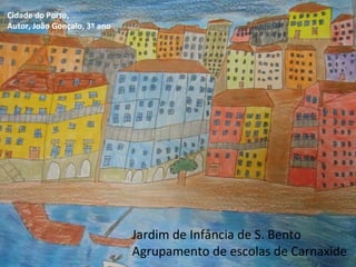 Jardim de Infância de S. Bento
Agrupamento de escolas de Carnaxide
Cidade do Porto,
Autor, João Gonçalo, 3º ano
 