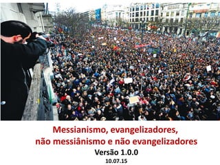 Messianismo, evangelizadores,
não messiânismo e não evangelizadores
Versão 1.0.0
10.07.15
 