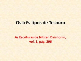 Os três tipos de Tesouro As Escrituras de NitirenDaishonin, vol. 1, pág. 296 