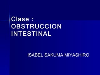 Clase :
OBSTRUCCION
INTESTINAL


   ISABEL SAKUMA MIYASHIRO
 