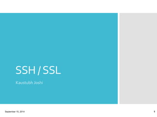 SSH / SSL 
Kaustubh Joshi 
September 15, 2014 1 
 