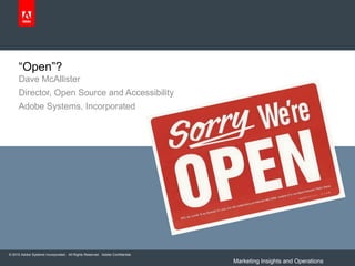 “Open”?
     Dave McAllister
     Director, Open Source and Accessibility
     Adobe Systems, Incorporated




© 2010 Adobe Systems Incorporated. All Rights Reserved. Adobe Confidential.

                                                                              Marketing Insights and Operations
 