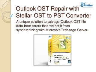 Outlook OST Repair with
Stellar OST to PST Converter
A unique solution to salvage Outlook OST file
data from errors that restrict it from
synchronizing with Microsoft Exchange Server.
 