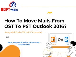 How To Move Mails From
OST To PST Outlook 2016?
Using eSoftTools OST to PST Converter
https://www.esofttools.com/ost-to-pst-
converter.html
 
