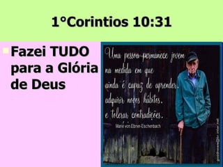 1°Corintios 10:31 Fazei TUDO para a Glória de Deus 