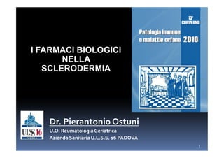 I FARMACI BIOLOGICI
       NELLA
   SCLERODERMIA




   Dr. Pierantonio Ostuni
   U.O. Reumatologia Geriatrica
   Azienda Sanitaria U.L.S.S. 16 PADOVA
                                          1
 
