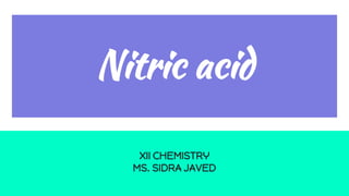 Nitric acid
XII CHEMISTRY
MS. SIDRA JAVED
 