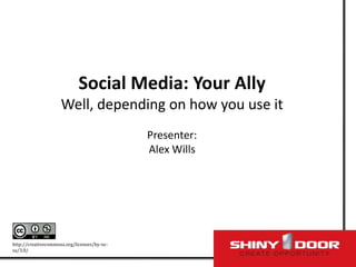 http://creativecommons.org/licenses/by-nc-sa/3.0/ Social Media: Your AllyWell, depending on how you use itPresenter: Alex Wills 