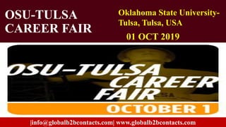 OSU-TULSA
CAREER FAIR
01 OCT 2019
Oklahoma State University-
Tulsa, Tulsa, USA
|info@globalb2bcontacts.com| www.globalb2bcontacts.com
 
