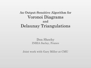 An Output-Sensitive Algorithm for
     Voronoi Diagrams
               and
Delaunay Triangulations


           Don Sheehy
       INRIA Saclay, France


 Joint work with Gary Miller at CMU
 