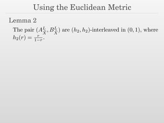 Using the Euclidean Metric
Lemma 2
The pair (AL
bX
, BL
bX
) are (h2, h2)-interleaved in (0, 1), where
h2(r) = r
1 r .
 