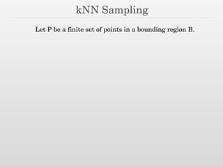 kNN Sampling
Let P be a finite set of points in a bounding region B.
 