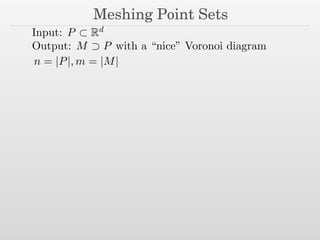 Meshing Point Sets
Input: P ⊂ Rd
Output: M ⊃ P with a “nice” Voronoi diagram
n = |P|, m = |M|
 