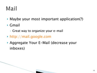Maybe your most important application(?) Gmail Great way to organize your e-mail http://mail.google.com Aggregate Your E-Mail (decrease your inboxes) 