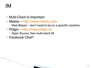 Multi-Client Is Important Meebo –  http://www.meebo.com Web Based – don’t need to be on a specific machine Pidgin –  http://www.pidgin.im Open Source, free multi-client IM Facebook Chat? 
