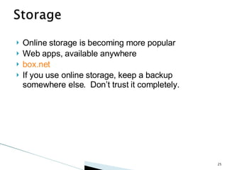 Online storage is becoming more popular Web apps, available anywhere box.net If you use online storage, keep a backup somewhere else.  Don’t trust it completely. 