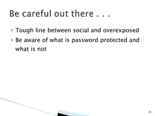 Tough line between social and overexposed Be aware of what is password protected and what is not 
